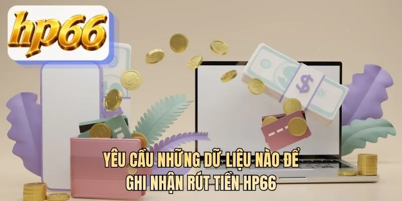Yêu cầu những dữ liệu nào để ghi nhận rút tiền HP66
